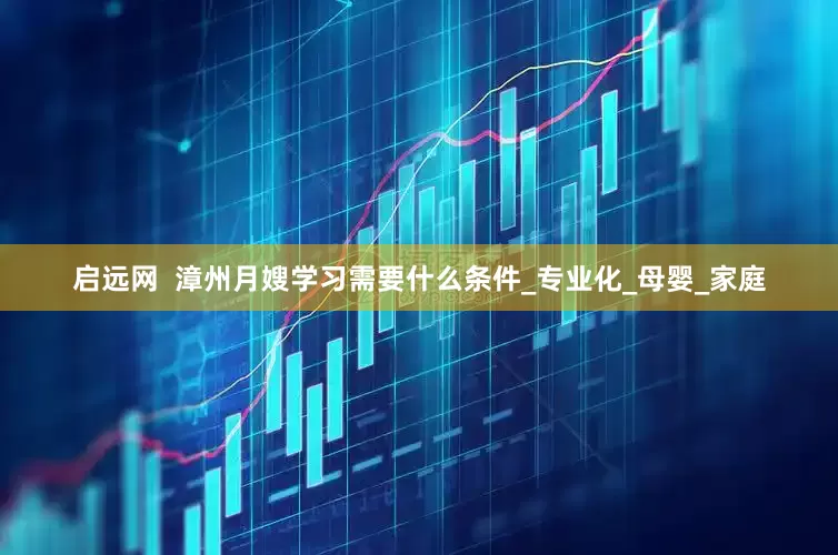 启远网  漳州月嫂学习需要什么条件_专业化_母婴_家庭