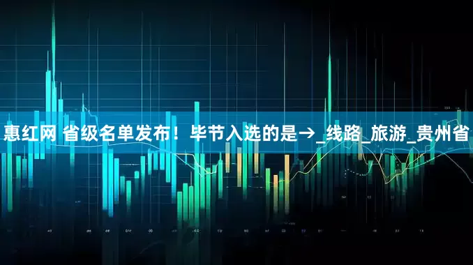惠红网 省级名单发布！毕节入选的是→_线路_旅游_贵州省
