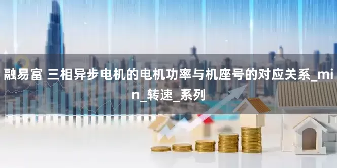 融易富 三相异步电机的电机功率与机座号的对应关系_min_转速_系列