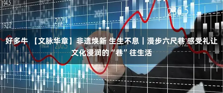 好多牛 【文脉华章】非遗焕新 生生不息｜漫步六尺巷 感受礼让文化浸润的“巷”往生活