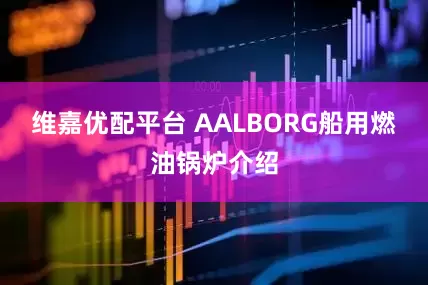 维嘉优配平台 AALBORG船用燃油锅炉介绍