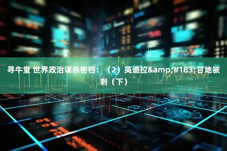 寻牛堂 世界政治谋杀密档：（2）英迪拉&#183;甘地被刺（下）