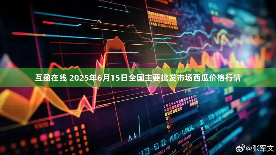 互盈在线 2025年6月15日全国主要批发市场西瓜价格行情