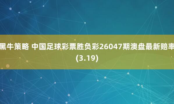 黑牛策略 中国足球彩票胜负彩26047期澳盘最新赔率(3.19)